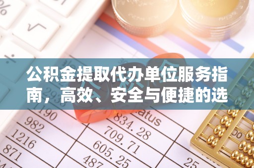 大渡口公积金提取代办单位服务指南，高效、安全与便捷的选择