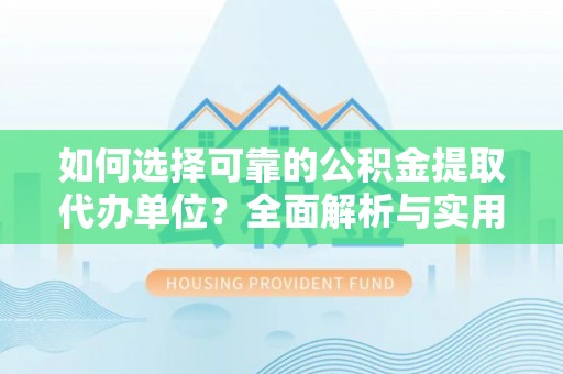大渡口如何选择可靠的公积金提取代办单位？全面解析与实用指南