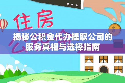 大渡口揭秘公积金代办提取公司的服务真相与选择指南