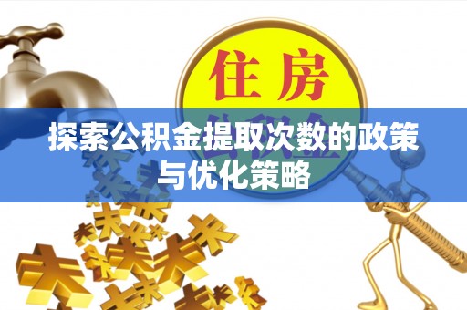 大渡口探索公积金提取次数的政策与优化策略
