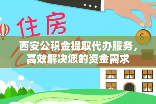 大渡口西安公积金提取代办服务，高效解决您的资金需求