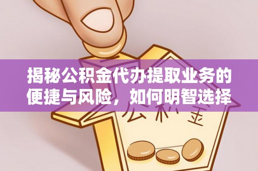 大渡口揭秘公积金代办提取业务的便捷与风险，如何明智选择？