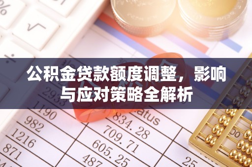 大渡口公积金贷款额度调整，影响与应对策略全解析