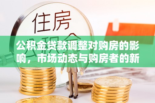 大渡口公积金贷款调整对购房的影响，市场动态与购房者的新选择