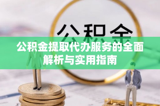 大渡口公积金提取代办服务的全面解析与实用指南