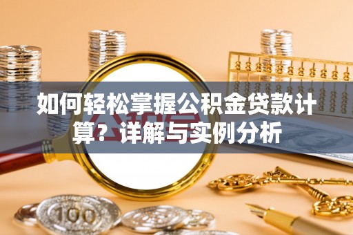 大渡口如何轻松掌握公积金贷款计算？详解与实例分析