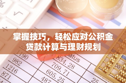 大渡口掌握技巧，轻松应对公积金贷款计算与理财规划