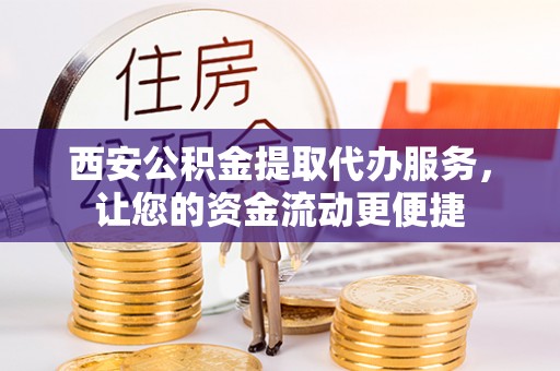 大渡口西安公积金提取代办服务，让您的资金流动更便捷