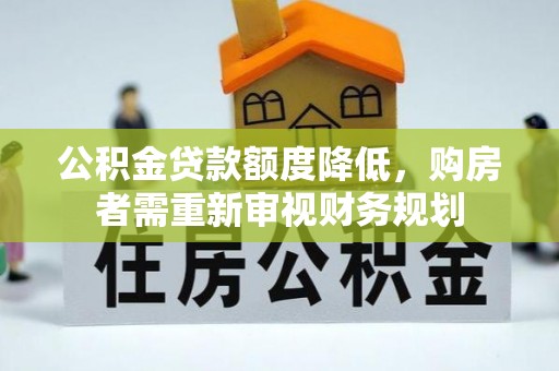 大渡口公积金贷款额度降低，购房者需重新审视财务规划