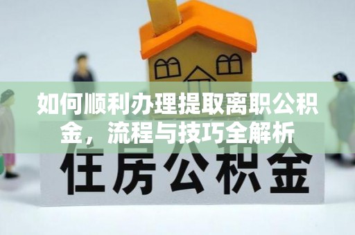 大渡口如何顺利办理提取离职公积金，流程与技巧全解析