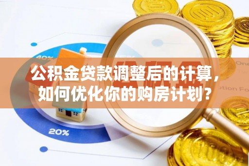 大渡口公积金贷款调整后的计算，如何优化你的购房计划？