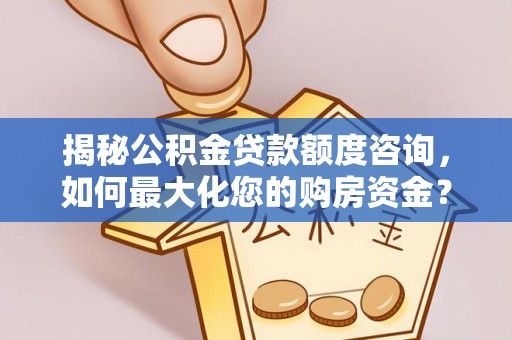 大渡口揭秘公积金贷款额度咨询，如何最大化您的购房资金？