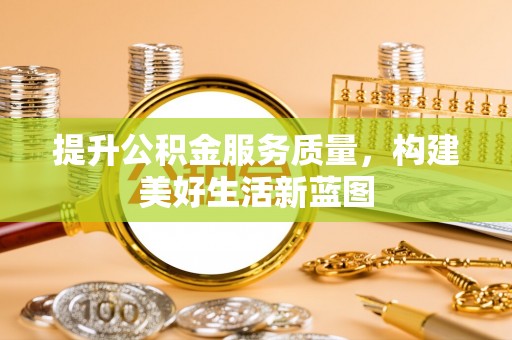 大渡口提升公积金服务质量，构建美好生活新蓝图