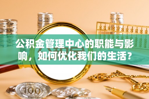 大渡口公积金管理中心的职能与影响，如何优化我们的生活？
