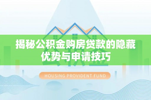 大渡口揭秘公积金购房贷款的隐藏优势与申请技巧