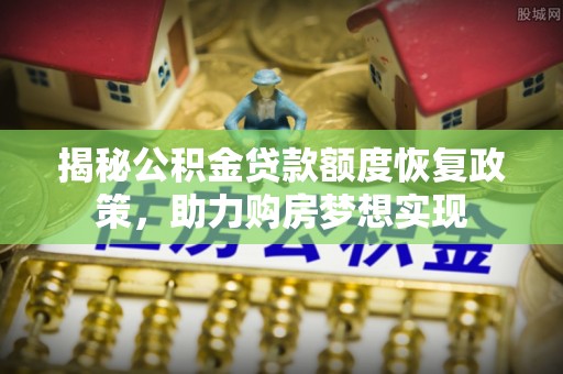 大渡口揭秘公积金贷款额度恢复政策，助力购房梦想实现