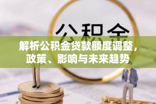 大渡口解析公积金贷款额度调整，政策、影响与未来趋势