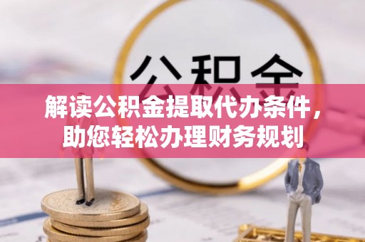 大渡口解读公积金提取代办条件，助您轻松办理财务规划