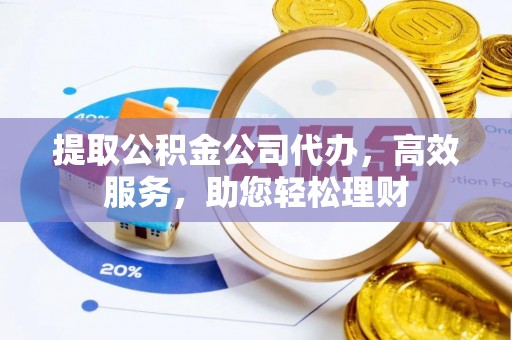 大渡口提取公积金公司代办，高效服务，助您轻松理财