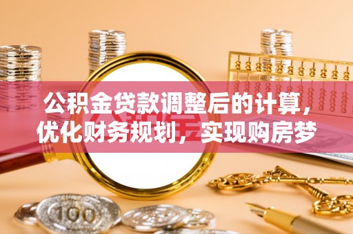 大渡口公积金贷款调整后的计算，优化财务规划，实现购房梦想