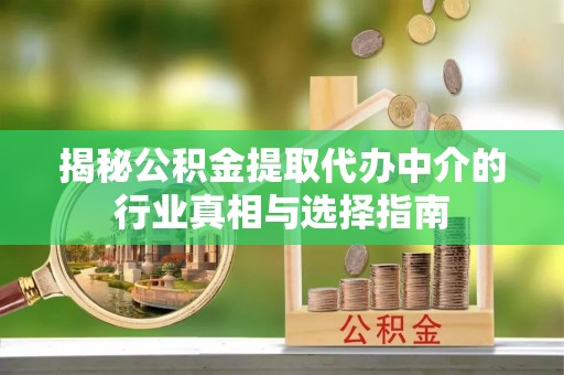 大渡口揭秘公积金提取代办中介的行业真相与选择指南