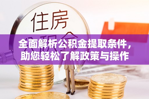 大渡口全面解析公积金提取条件，助您轻松了解政策与操作