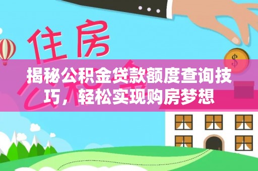 大渡口揭秘公积金贷款额度查询技巧，轻松实现购房梦想
