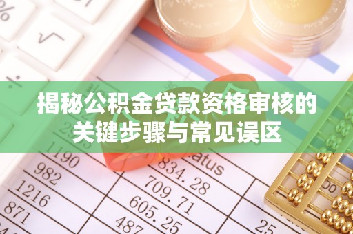 大渡口揭秘公积金贷款资格审核的关键步骤与常见误区