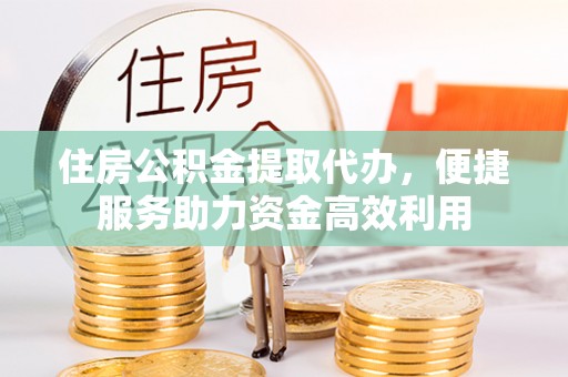 大渡口住房公积金提取代办，便捷服务助力资金高效利用