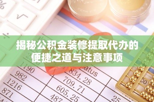 大渡口揭秘公积金装修提取代办的便捷之道与注意事项