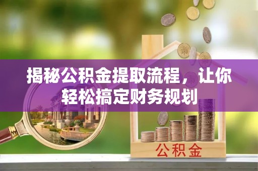大渡口揭秘公积金提取流程，让你轻松搞定财务规划