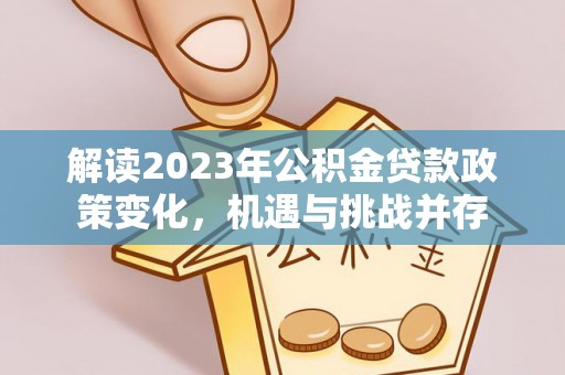 大渡口解读2023年公积金贷款政策变化，机遇与挑战并存