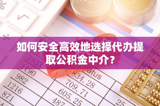 大渡口如何安全高效地选择代办提取公积金中介？