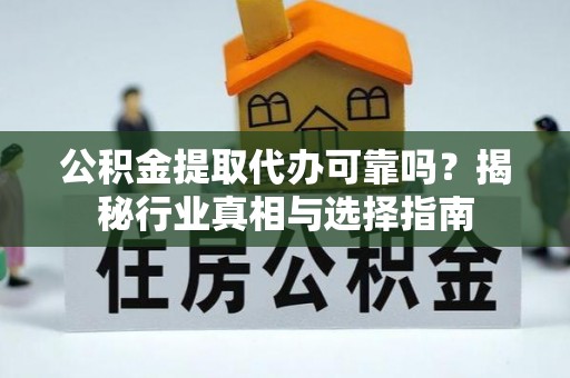 大渡口公积金提取代办可靠吗？揭秘行业真相与选择指南
