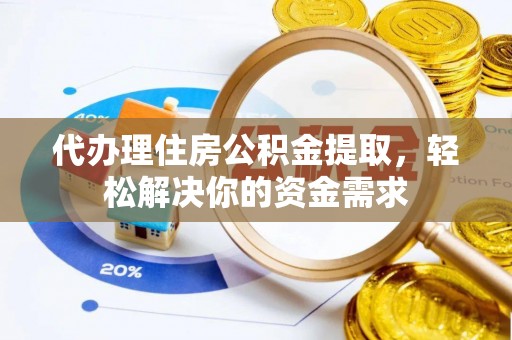 大渡口代办理住房公积金提取，轻松解决你的资金需求