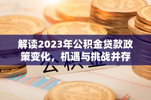 大渡口解读2023年公积金贷款政策变化，机遇与挑战并存