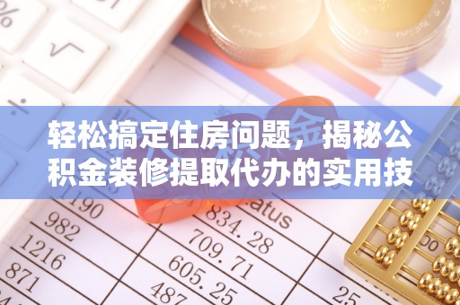 大渡口轻松搞定住房问题，揭秘公积金装修提取代办的实用技巧
