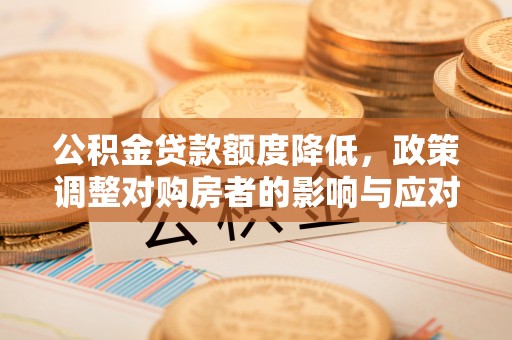 大渡口公积金贷款额度降低，政策调整对购房者的影响与应对策略