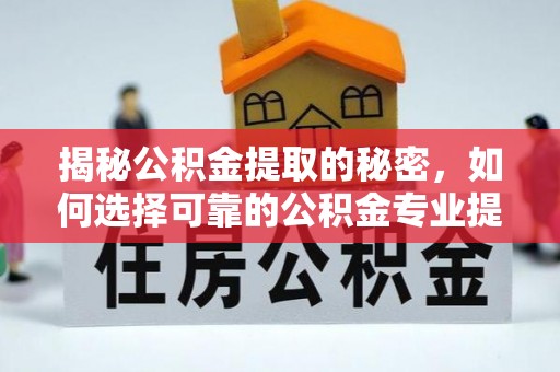 大渡口揭秘公积金提取的秘密，如何选择可靠的公积金专业提取代办服务