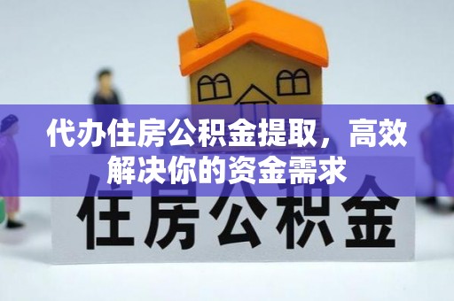 大渡口代办住房公积金提取，高效解决你的资金需求