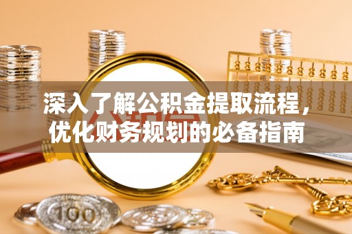 大渡口深入了解公积金提取流程，优化财务规划的必备指南