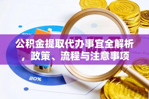 大渡口公积金提取代办事宜全解析，政策、流程与注意事项
