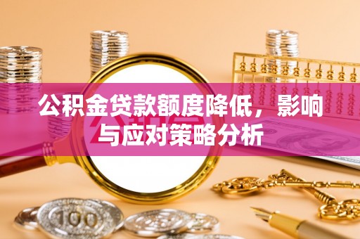 大渡口公积金贷款额度降低，影响与应对策略分析