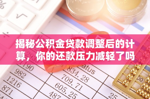 大渡口揭秘公积金贷款调整后的计算，你的还款压力减轻了吗？