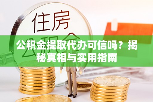 大渡口公积金提取代办可信吗？揭秘真相与实用指南
