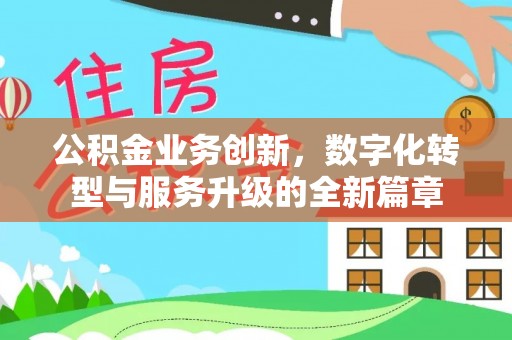 大渡口公积金业务创新，数字化转型与服务升级的全新篇章