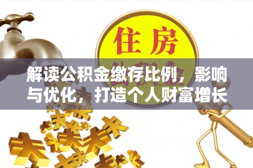 大渡口解读公积金缴存比例，影响与优化，打造个人财富增长新引擎