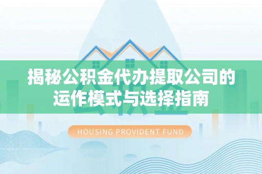 大渡口揭秘公积金代办提取公司的运作模式与选择指南