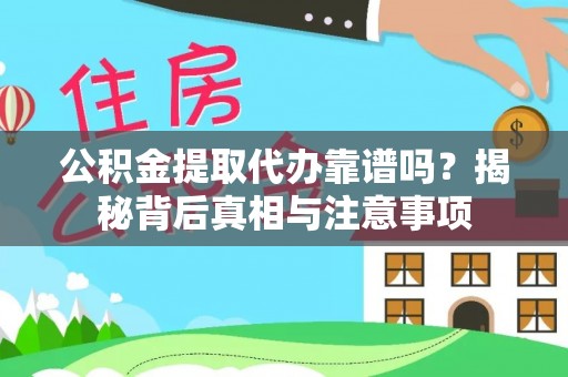 大渡口公积金提取代办靠谱吗？揭秘背后真相与注意事项