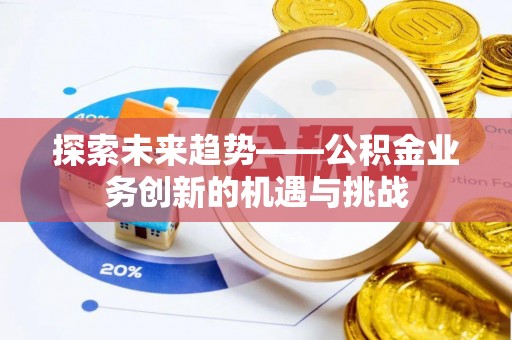 大渡口探索未来趋势——公积金业务创新的机遇与挑战